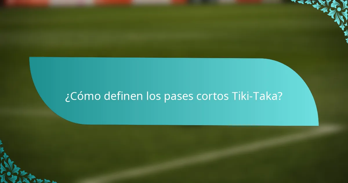 ¿Cómo definen los pases cortos Tiki-Taka?