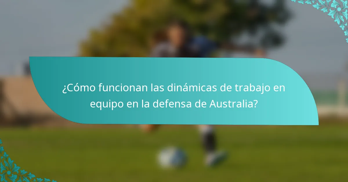 ¿Cómo funcionan las dinámicas de trabajo en equipo en la defensa de Australia?