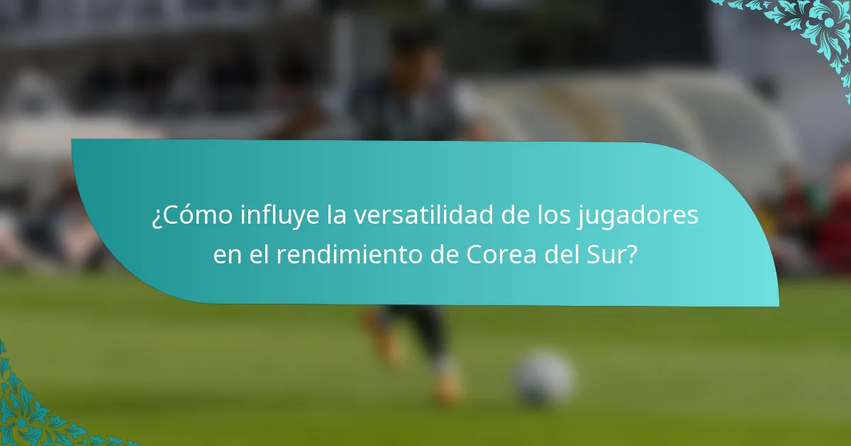 ¿Cómo influye la versatilidad de los jugadores en el rendimiento de Corea del Sur?