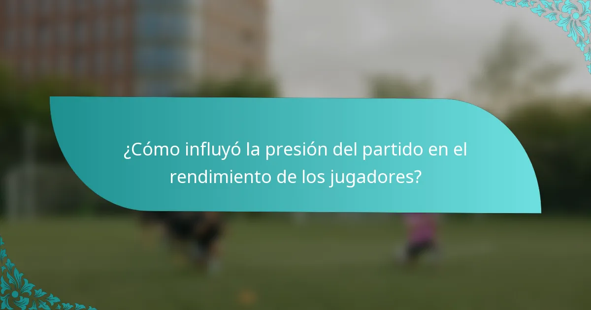 ¿Cómo influyó la presión del partido en el rendimiento de los jugadores?