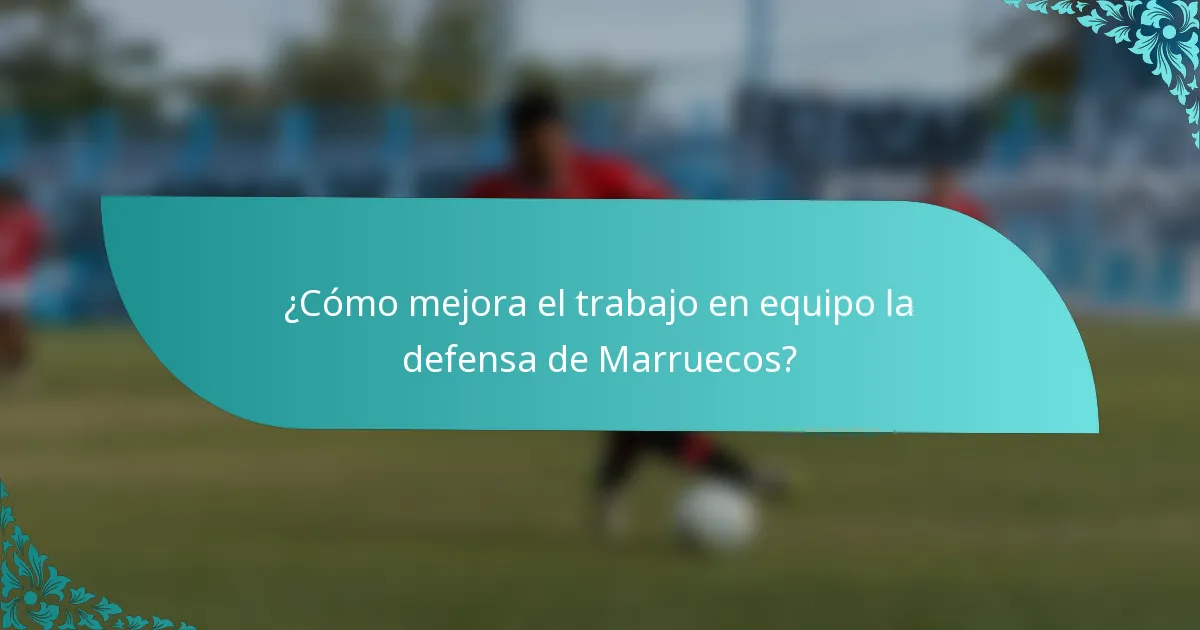 ¿Cómo mejora el trabajo en equipo la defensa de Marruecos?