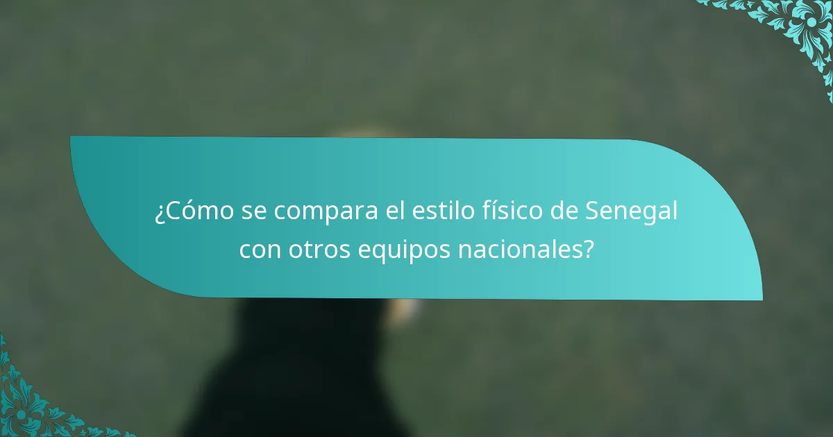 ¿Cómo se compara el estilo físico de Senegal con otros equipos nacionales?