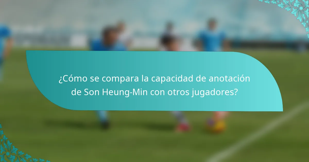 ¿Cómo se compara la capacidad de anotación de Son Heung-Min con otros jugadores?