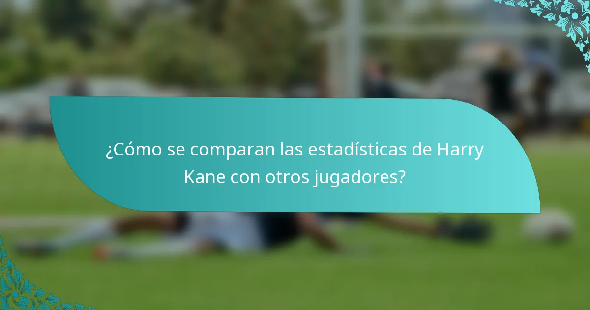 ¿Cómo se comparan las estadísticas de Harry Kane con otros jugadores?