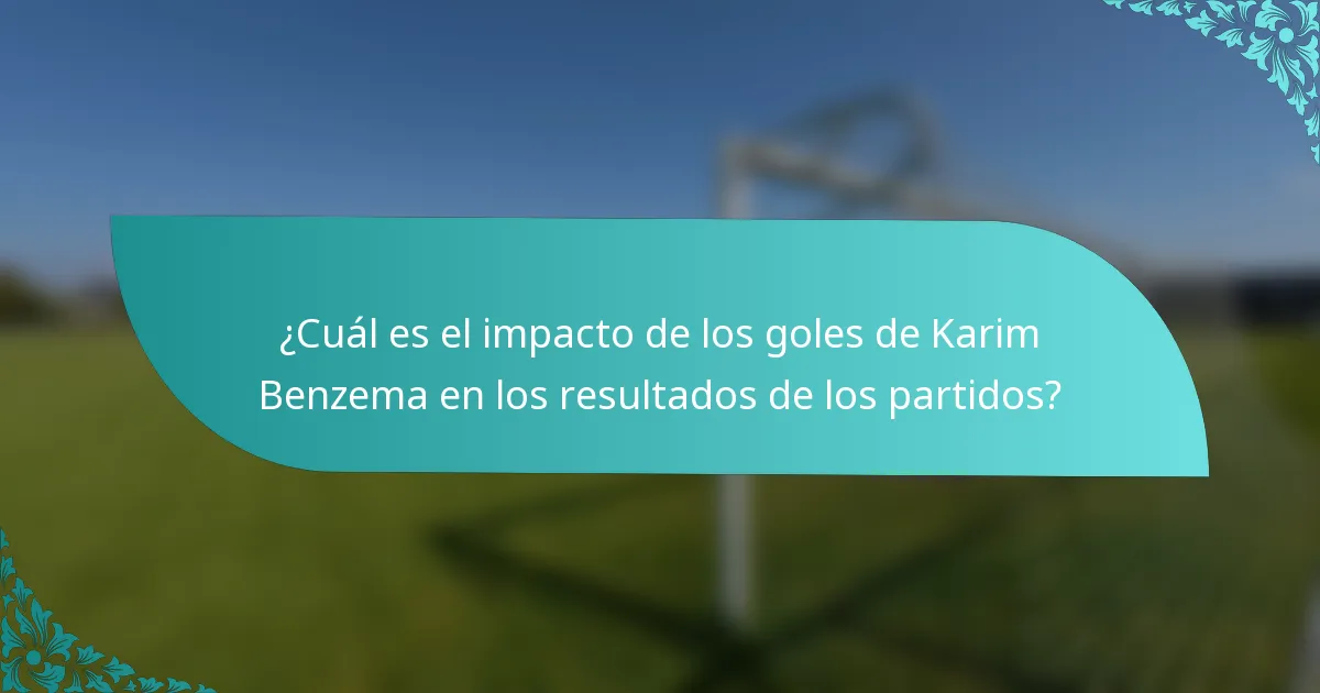 ¿Cuál es el impacto de los goles de Karim Benzema en los resultados de los partidos?