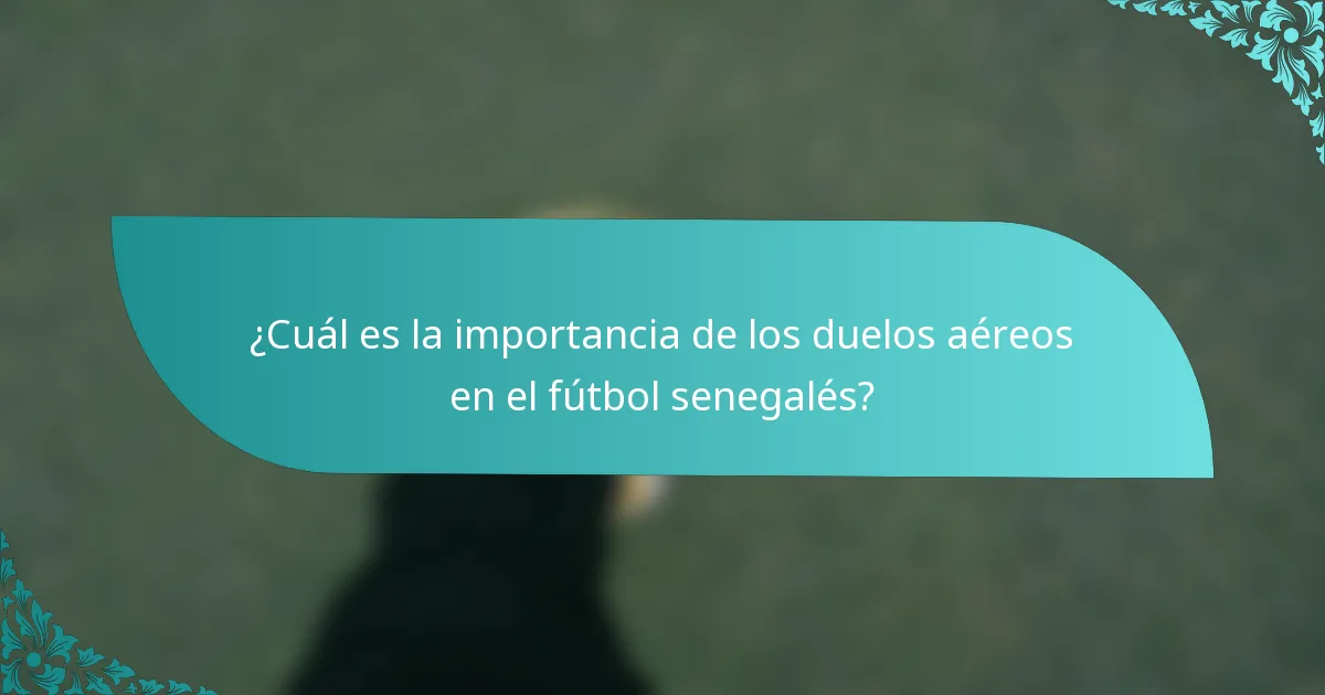 ¿Cuál es la importancia de los duelos aéreos en el fútbol senegalés?