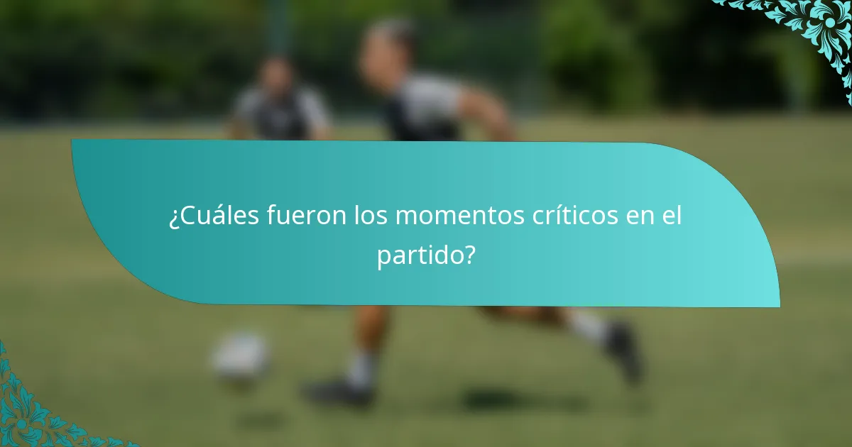¿Cuáles fueron los momentos críticos en el partido?