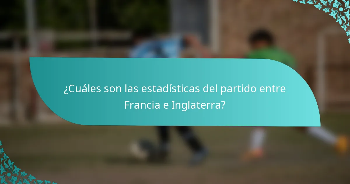 ¿Cuáles son las estadísticas del partido entre Francia e Inglaterra?