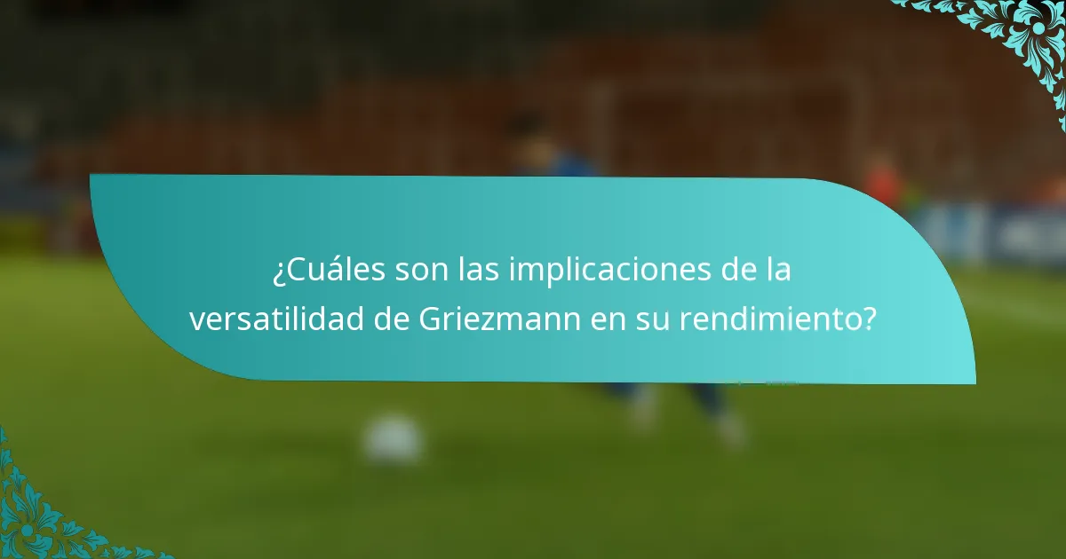 ¿Cuáles son las implicaciones de la versatilidad de Griezmann en su rendimiento?