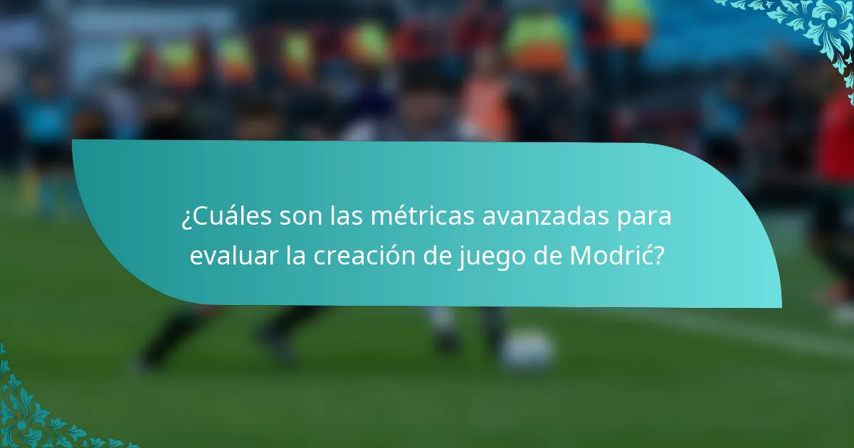 ¿Cuáles son las métricas avanzadas para evaluar la creación de juego de Modrić?