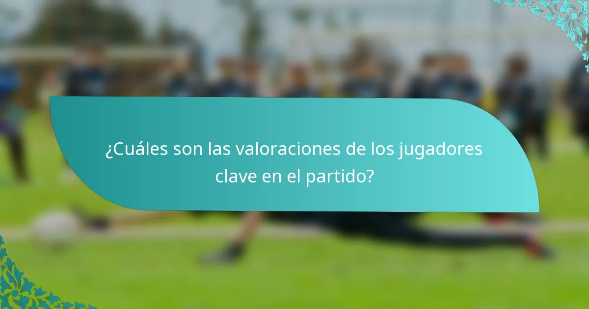¿Cuáles son las valoraciones de los jugadores clave en el partido?