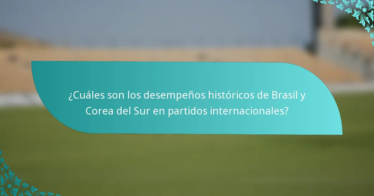 ¿Cuáles son los desempeños históricos de Brasil y Corea del Sur en partidos internacionales?
