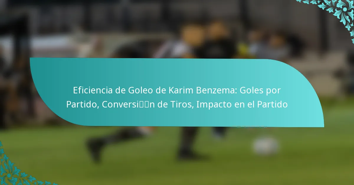 featured-image-eficiencia-de-goleo-de-karim-benzema-goles-por-partido-conversin-de-tiros-impacto-en-el-partido