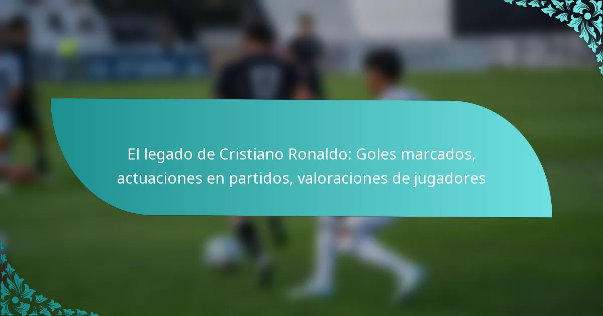 featured-image-el-legado-de-cristiano-ronaldo-goles-marcados-actuaciones-en-partidos-valoraciones-de-jugadores
