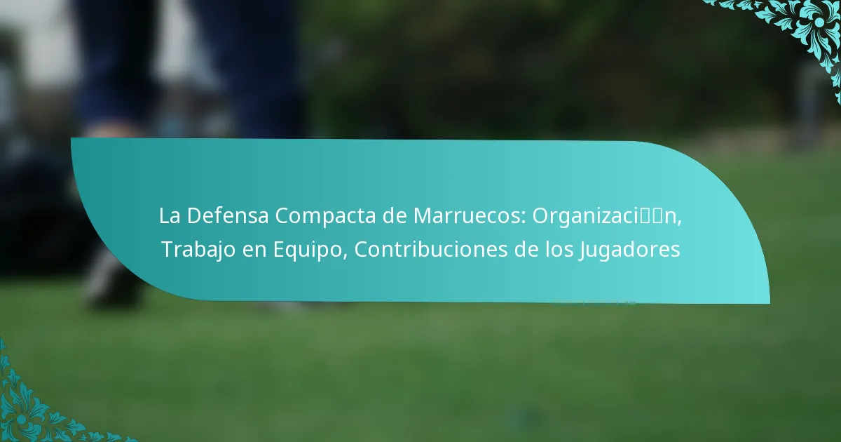 featured-image-la-defensa-compacta-de-marruecos-organizacin-trabajo-en-equipo-contribuciones-de-los-jugadores
