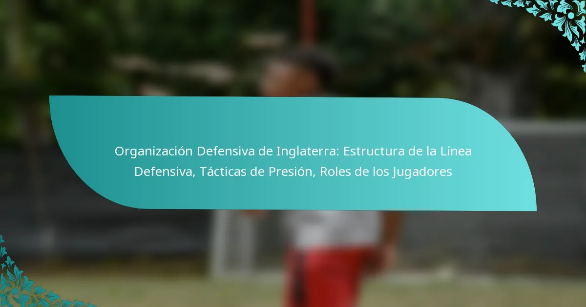 featured-image-organizacion-defensiva-de-inglaterra-estructura-de-la-linea-defensiva-tacticas-de-presion-roles-de-los-jugadores