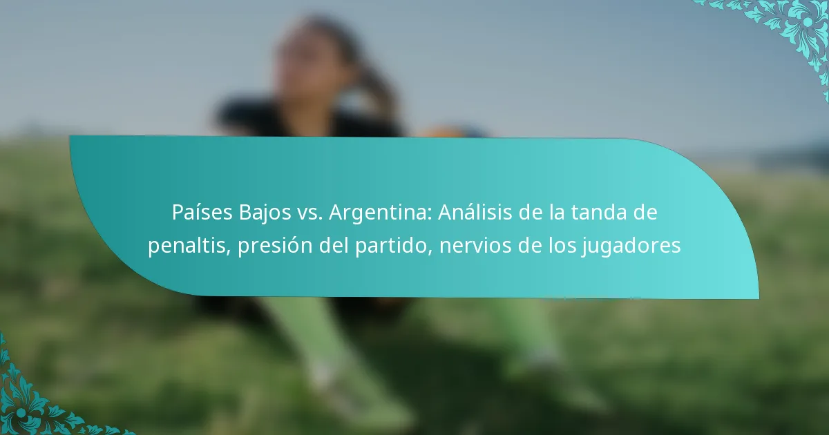 featured-image-paises-bajos-vs.-argentina-analisis-de-la-tanda-de-penaltis-presion-del-partido-nervios-de-los-jugadores