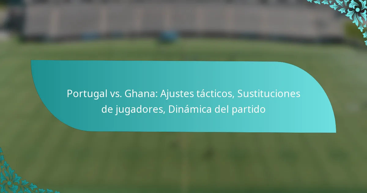 featured-image-portugal-vs.-ghana-ajustes-tacticos-sustituciones-de-jugadores-dinamica-del-partido