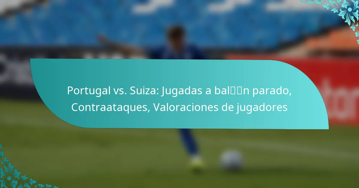 featured-image-portugal-vs.-suiza-jugadas-a-baln-parado-contraataques-valoraciones-de-jugadores