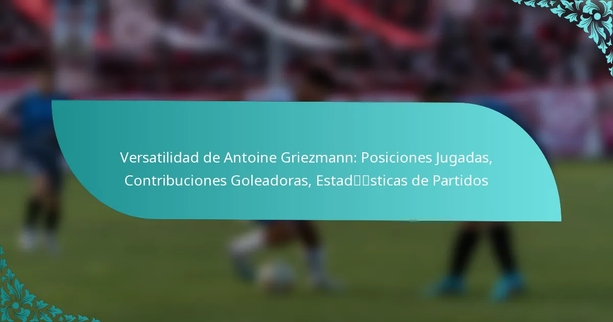featured-image-versatilidad-de-antoine-griezmann-posiciones-jugadas-contribuciones-goleadoras-estadsticas-de-partidos