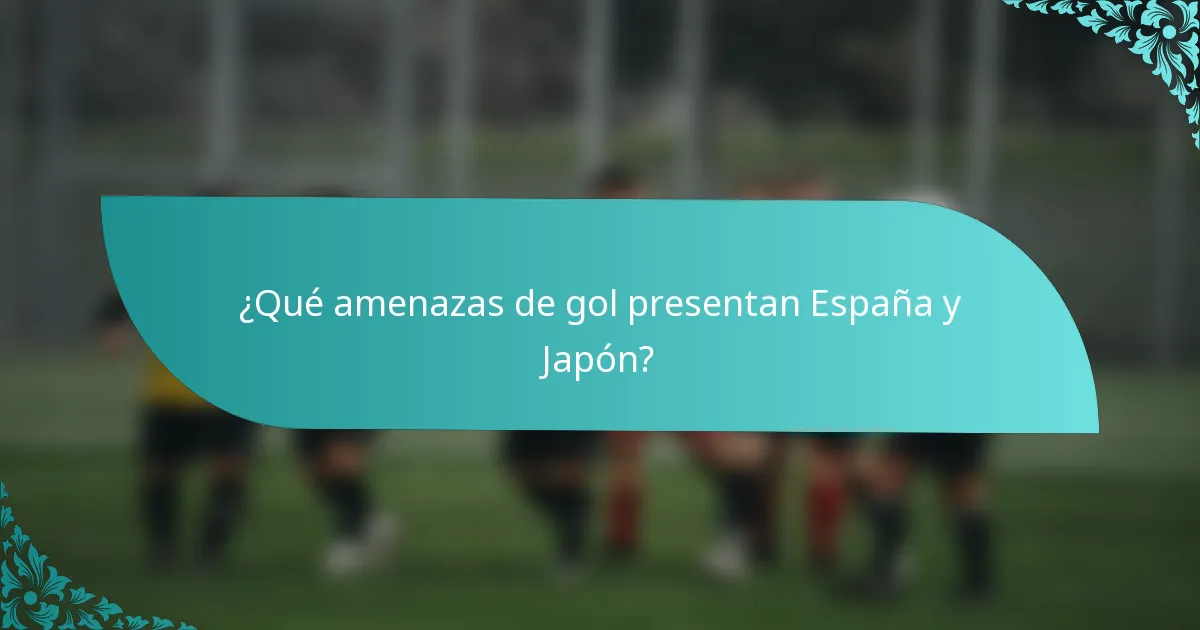 ¿Qué amenazas de gol presentan España y Japón?