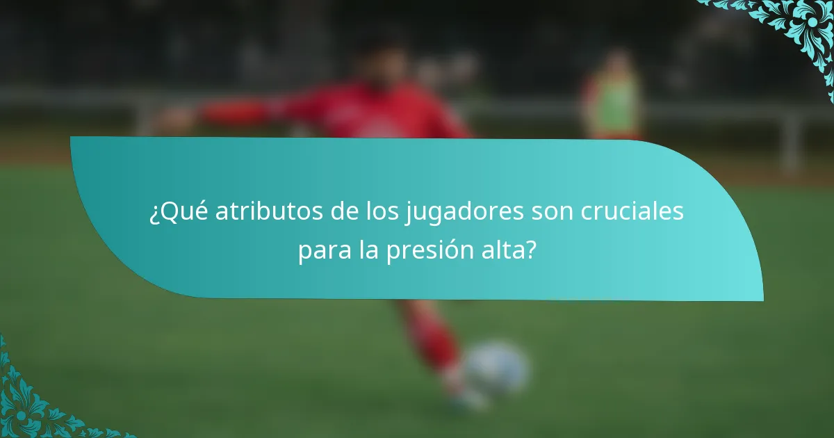 ¿Qué atributos de los jugadores son cruciales para la presión alta?