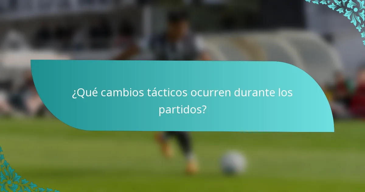 ¿Qué cambios tácticos ocurren durante los partidos?