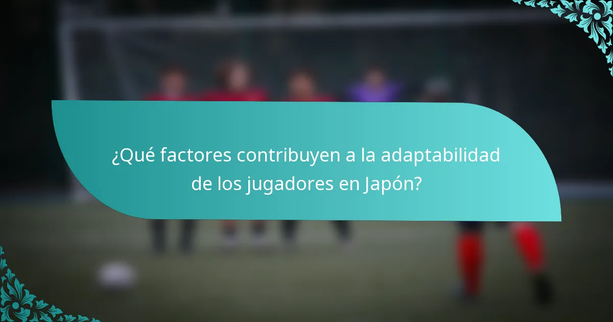 ¿Qué factores contribuyen a la adaptabilidad de los jugadores en Japón?