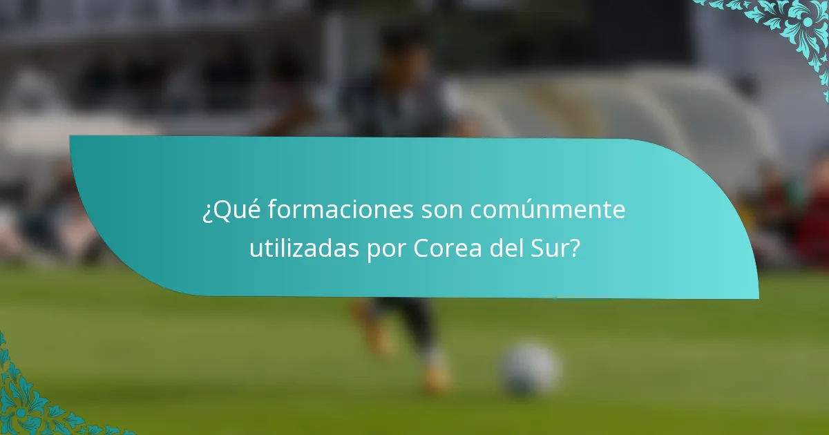 ¿Qué formaciones son comúnmente utilizadas por Corea del Sur?