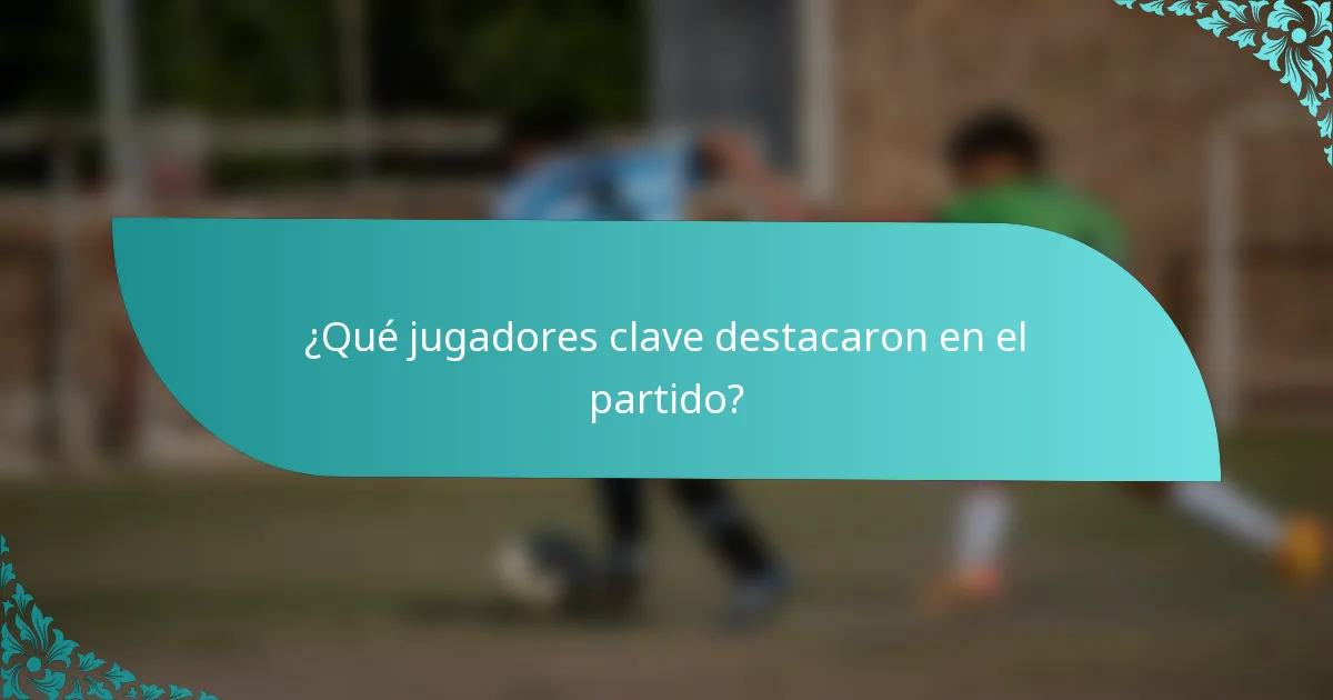 ¿Qué jugadores clave destacaron en el partido?