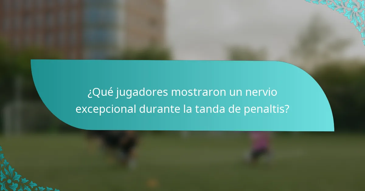 ¿Qué jugadores mostraron un nervio excepcional durante la tanda de penaltis?