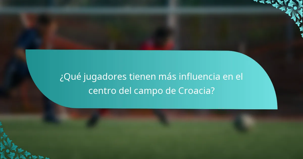 ¿Qué jugadores tienen más influencia en el centro del campo de Croacia?