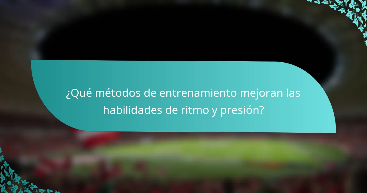 ¿Qué métodos de entrenamiento mejoran las habilidades de ritmo y presión?