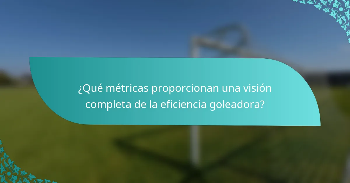 ¿Qué métricas proporcionan una visión completa de la eficiencia goleadora?