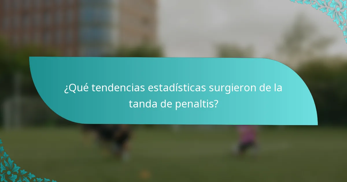¿Qué tendencias estadísticas surgieron de la tanda de penaltis?