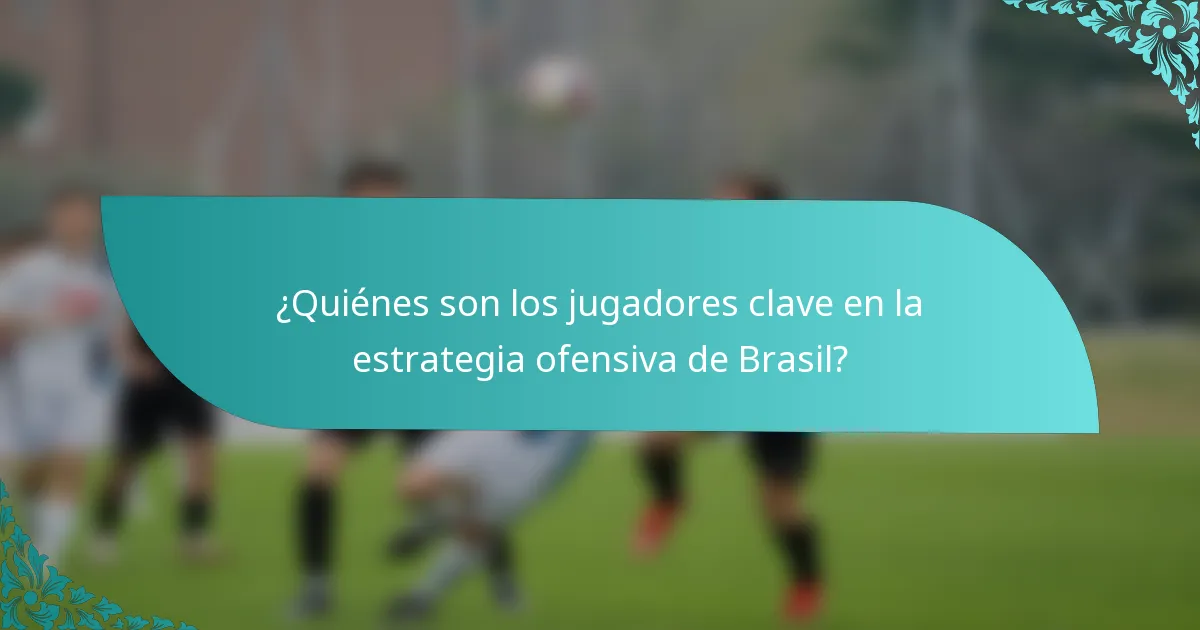 ¿Quiénes son los jugadores clave en la estrategia ofensiva de Brasil?